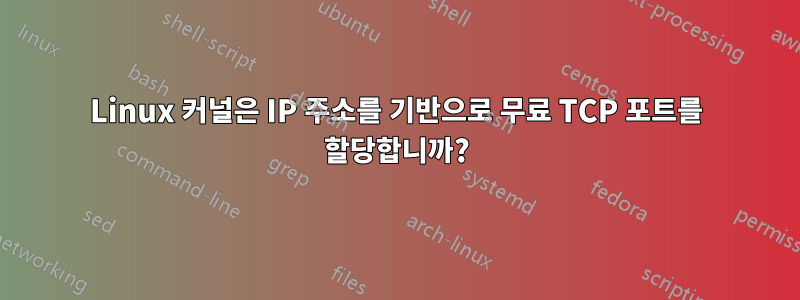 Linux 커널은 IP 주소를 기반으로 무료 TCP 포트를 할당합니까?