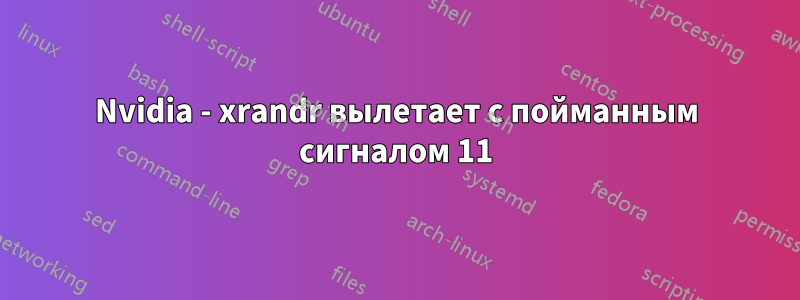 Nvidia - xrandr вылетает с пойманным сигналом 11