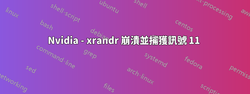 Nvidia - xrandr 崩潰並捕獲訊號 11