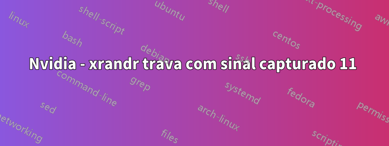 Nvidia - xrandr trava com sinal capturado 11