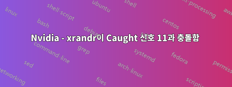 Nvidia - xrandr이 Caught 신호 11과 충돌함