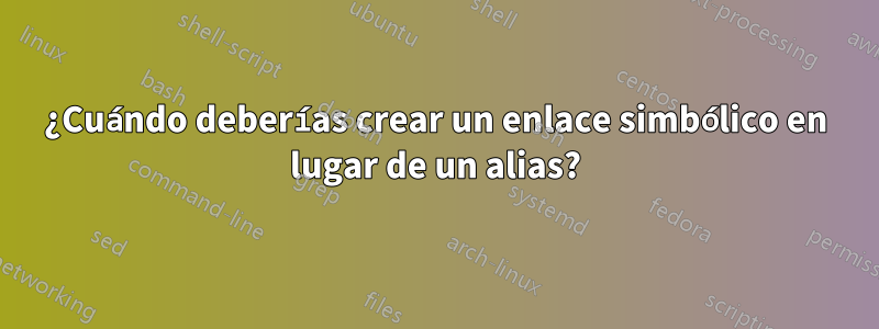 ¿Cuándo deberías crear un enlace simbólico en lugar de un alias?