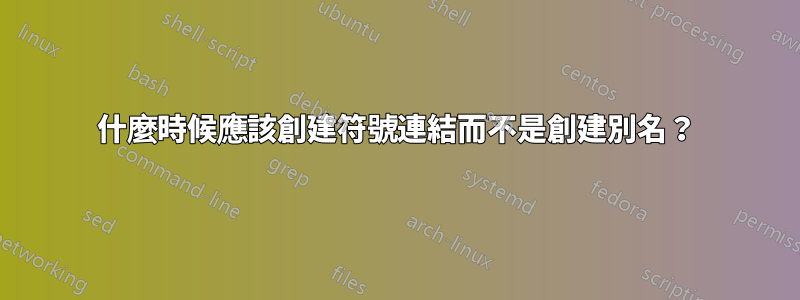 什麼時候應該創建符號連結而不​​是創建別名？