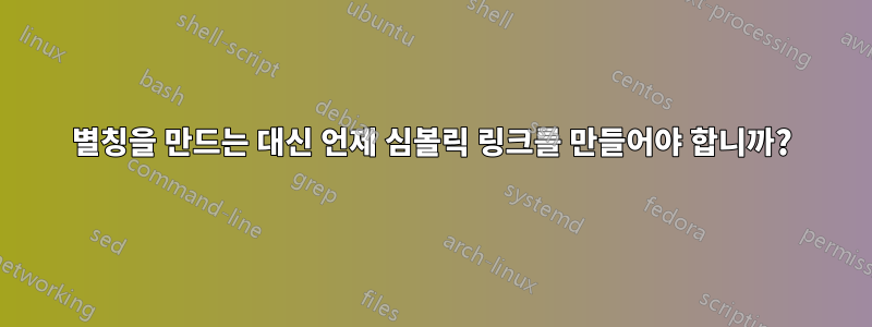 별칭을 만드는 대신 언제 심볼릭 링크를 만들어야 합니까?