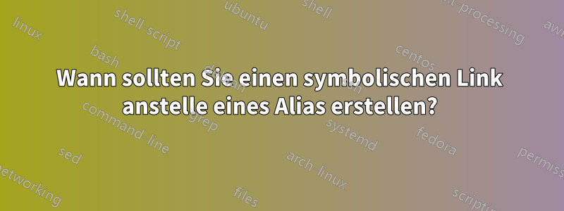 Wann sollten Sie einen symbolischen Link anstelle eines Alias ​​erstellen?