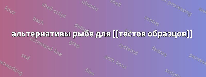 альтернативы рыбе для [[тестов образцов]]