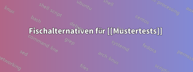 Fischalternativen für [[Mustertests]]