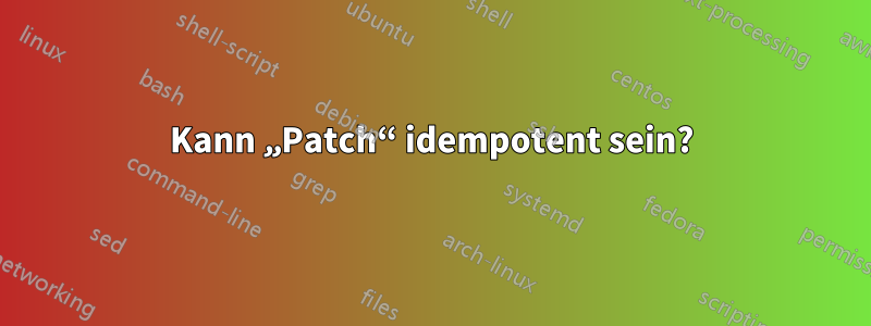 Kann „Patch“ idempotent sein?