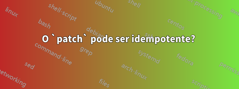 O `patch` pode ser idempotente?