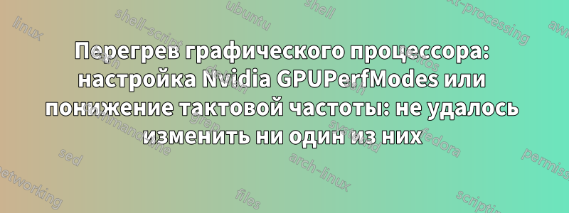 Перегрев графического процессора: настройка Nvidia GPUPerfModes или понижение тактовой частоты: не удалось изменить ни один из них