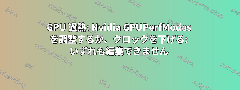 GPU 過熱: Nvidia GPUPerfModes を調整するか、クロックを下げる: いずれも編集できません