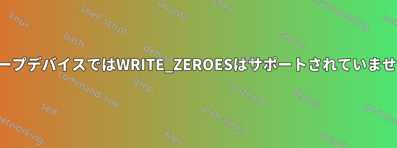 ループデバイスではWRITE_ZEROESはサポートされていません