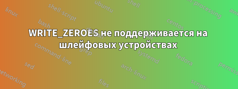 WRITE_ZEROES не поддерживается на шлейфовых устройствах