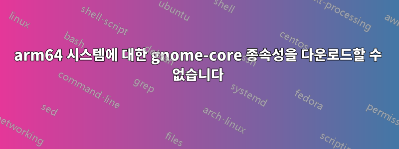 arm64 시스템에 대한 gnome-core 종속성을 다운로드할 수 없습니다