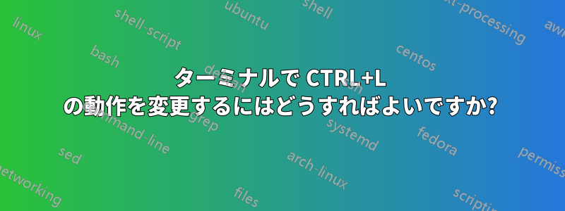 ターミナルで CTRL+L の動作を変更するにはどうすればよいですか?