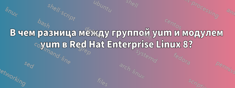 В чем разница между группой yum и модулем yum в Red Hat Enterprise Linux 8?