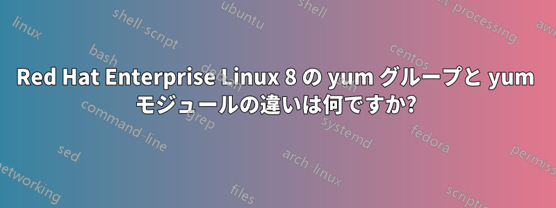 Red Hat Enterprise Linux 8 の yum グループと yum モジュールの違いは何ですか?