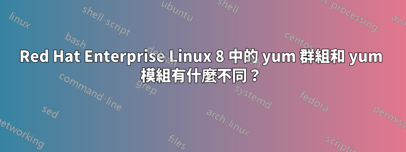 Red Hat Enterprise Linux 8 中的 yum 群組和 yum 模組有什麼不同？