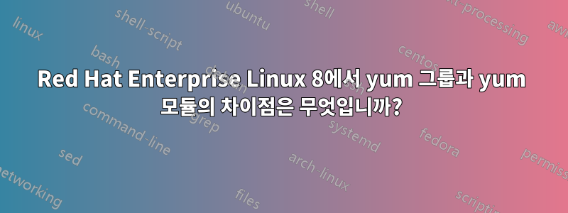 Red Hat Enterprise Linux 8에서 yum 그룹과 yum 모듈의 차이점은 무엇입니까?