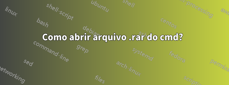 Como abrir arquivo .rar do cmd? 