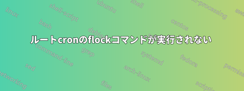 ルートcronのflockコマンドが実行されない