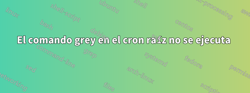 El comando grey en el cron raíz no se ejecuta