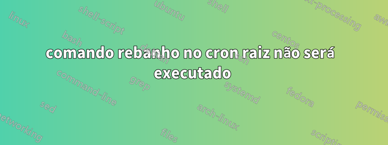 comando rebanho no cron raiz não será executado