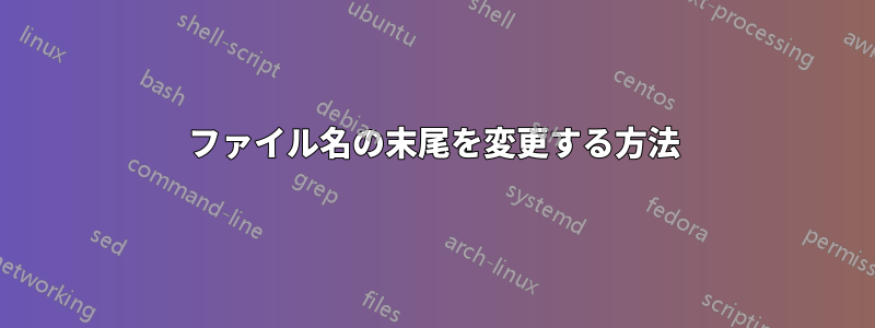 ファイル名の末尾を変更する方法