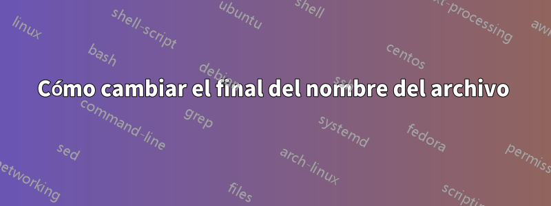 Cómo cambiar el final del nombre del archivo