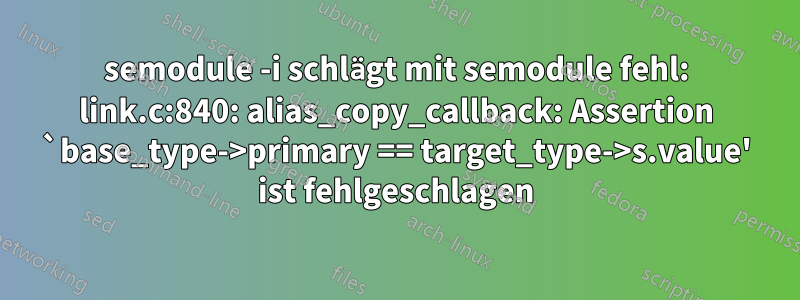 semodule -i schlägt mit semodule fehl: link.c:840: alias_copy_callback: Assertion `base_type->primary == target_type->s.value' ist fehlgeschlagen