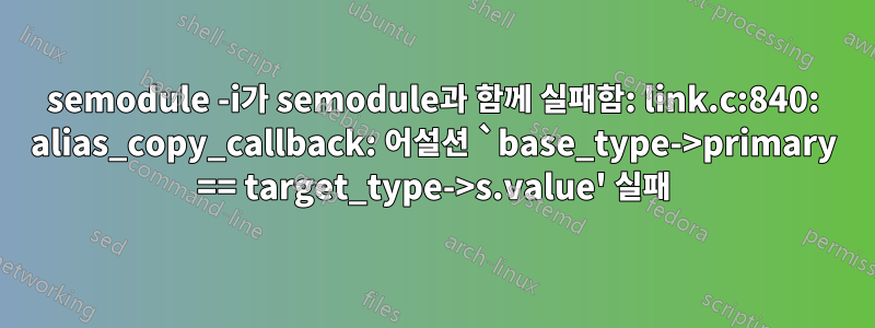 semodule -i가 semodule과 함께 실패함: link.c:840: alias_copy_callback: 어설션 `base_type->primary == target_type->s.value' 실패