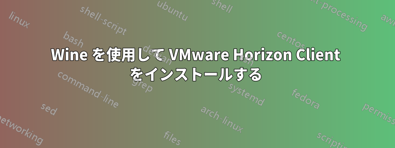 Wine を使用して VMware Horizo​​n Client をインストールする