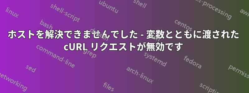 ホストを解決できませんでした - 変数とともに渡された cURL リクエストが無効です