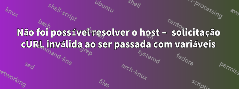 Não foi possível resolver o host – solicitação cURL inválida ao ser passada com variáveis