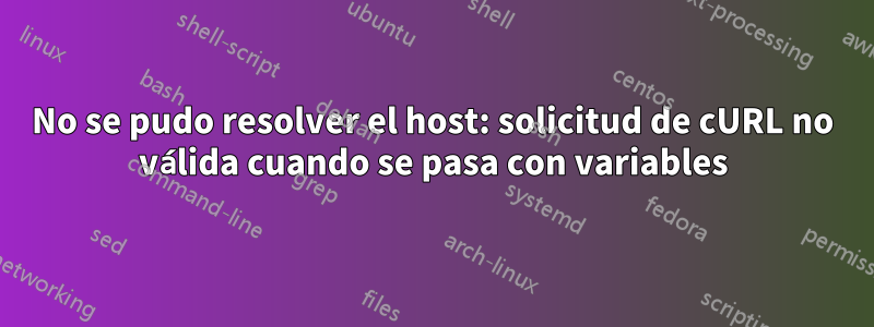 No se pudo resolver el host: solicitud de cURL no válida cuando se pasa con variables