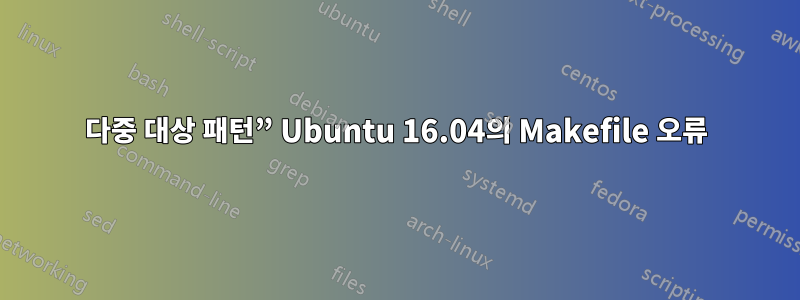 다중 대상 패턴” Ubuntu 16.04의 Makefile 오류