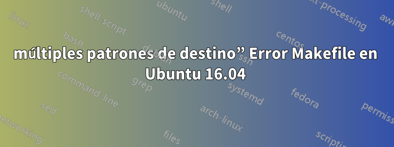 múltiples patrones de destino” Error Makefile en Ubuntu 16.04