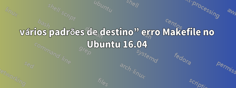 vários padrões de destino” erro Makefile no Ubuntu 16.04