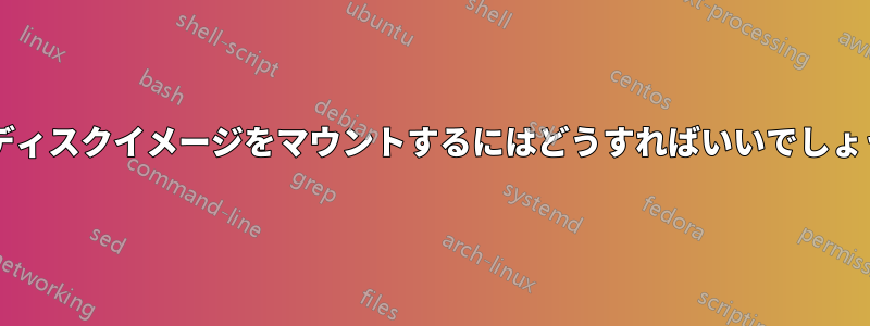 このディスクイメージをマウントするにはどうすればいいでしょうか?