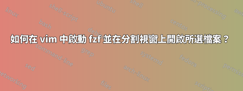 如何在 vim 中啟動 fzf 並在分割視窗上開啟所選檔案？