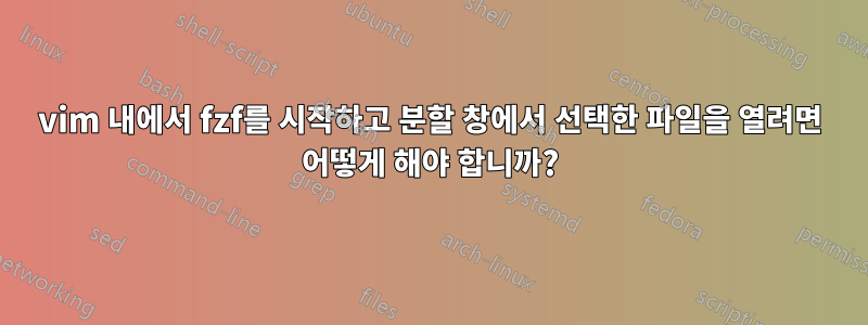 vim 내에서 fzf를 시작하고 분할 창에서 선택한 파일을 열려면 어떻게 해야 합니까?