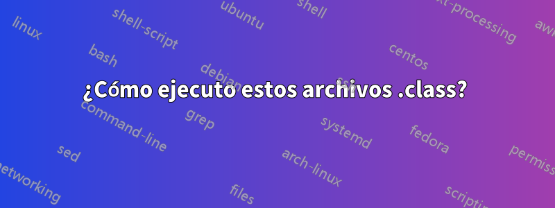 ¿Cómo ejecuto estos archivos .class?