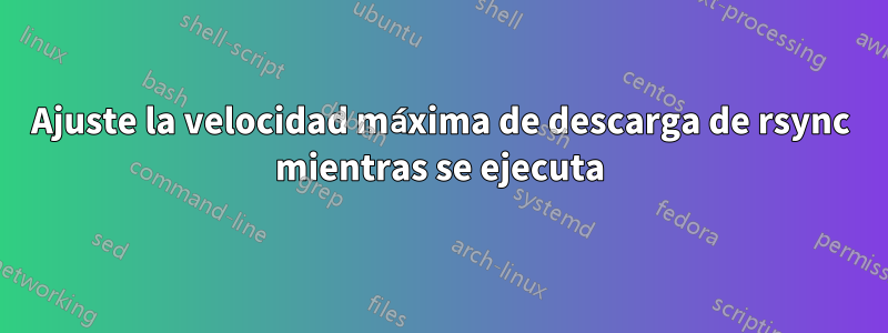 Ajuste la velocidad máxima de descarga de rsync mientras se ejecuta