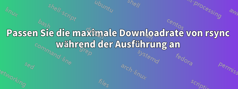 Passen Sie die maximale Downloadrate von rsync während der Ausführung an