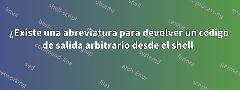 ¿Existe una abreviatura para devolver un código de salida arbitrario desde el shell 