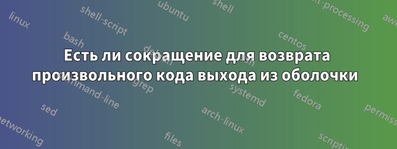 Есть ли сокращение для возврата произвольного кода выхода из оболочки 