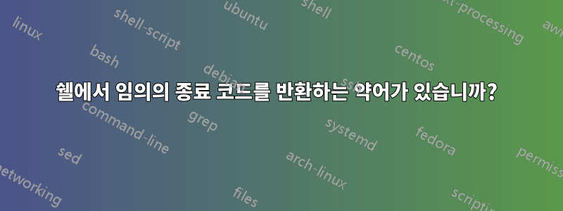 쉘에서 임의의 종료 코드를 반환하는 약어가 있습니까? 