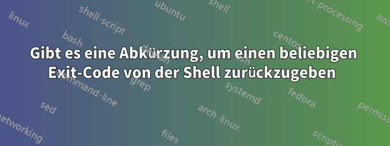 Gibt es eine Abkürzung, um einen beliebigen Exit-Code von der Shell zurückzugeben 