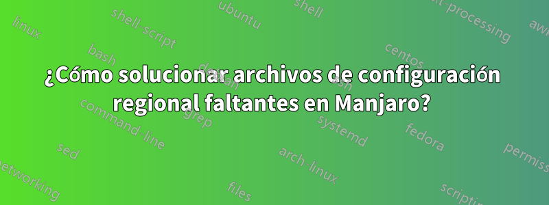 ¿Cómo solucionar archivos de configuración regional faltantes en Manjaro?