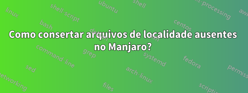 Como consertar arquivos de localidade ausentes no Manjaro?